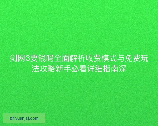剑网3要钱吗全面解析收费模式与免费玩法攻略新手必看详细指南深