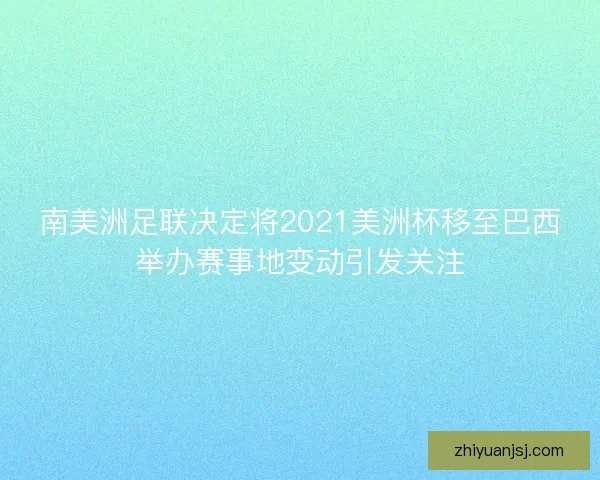 南美洲足联决定将2021美洲杯移至巴西举办赛事地变动引发关注 南美洲足联决定将2021美洲杯移至巴西举办赛事地变动引发关注