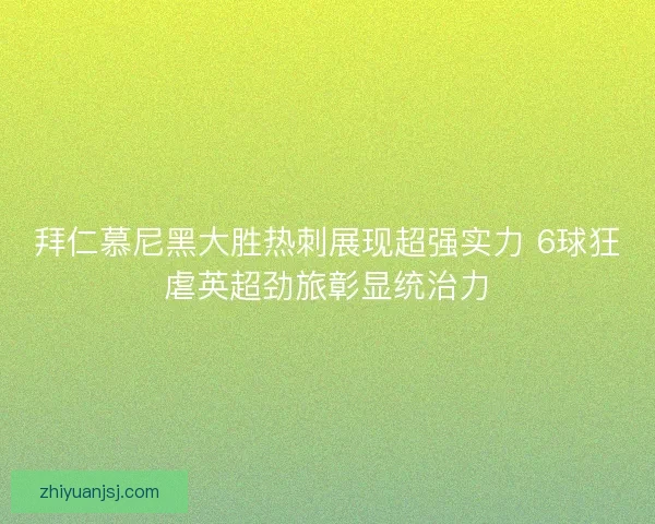 拜仁慕尼黑大胜热刺展现超强实力 6球狂虐英超劲旅彰显统治力 拜仁慕尼黑大胜热刺展现超强实力 6球狂虐英超劲旅彰显统治力