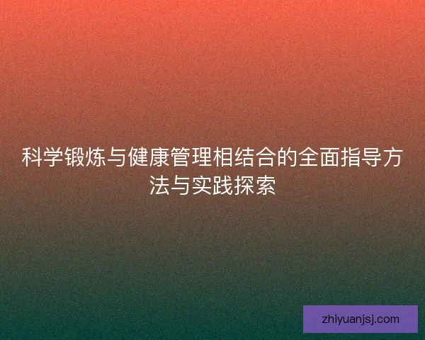 科学锻炼与健康管理相结合的全面指导方法与实践探索 科学锻炼与健康管理相结合的全面指导方法与实践探索