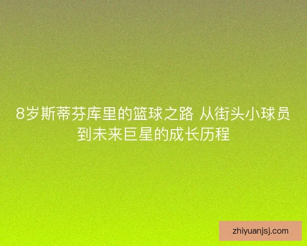 8岁斯蒂芬库里的篮球之路 从街头小球员到未来巨星的成长历程 8岁斯蒂芬库里的篮球之路 从街头小球员到未来巨星的成长历程
