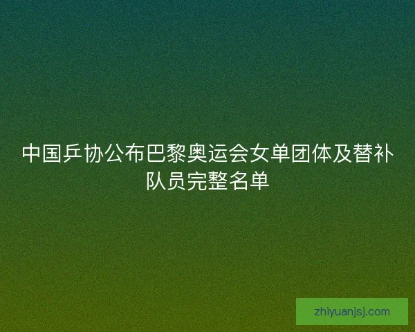 中国乒协公布巴黎奥运会女单团体及替补队员完整名单 中国乒协公布巴黎奥运会女单团体及替补队员完整名单