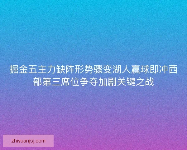 掘金五主力缺阵形势骤变湖人赢球即冲西部第三席位争夺加剧关键之战 掘金五主力缺阵形势骤变湖人赢球即冲西部第三席位争夺加剧关键之战