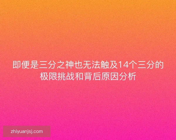 即便是三分之神也无法触及14个三分的极限挑战和背后原因分析 即便是三分之神也无法触及14个三分的极限挑战和背后原因分析