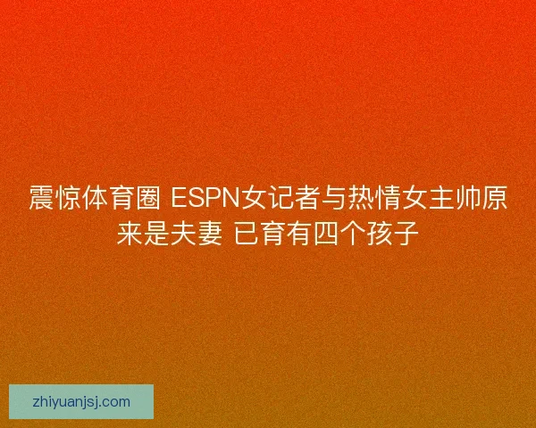 震惊体育圈 ESPN女记者与热情女主帅原来是夫妻 已育有四个孩子 震惊体育圈 ESPN女记者与热情女主帅原来是夫妻 已育有四个孩子