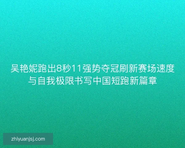 吴艳妮跑出8秒11强势夺冠刷新赛场速度与自我极限书写中国短跑新篇章